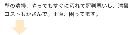 壁の清掃、やってもすぐに汚れて評判悪いし、清掃コストもかさんで。正直、困ってます。