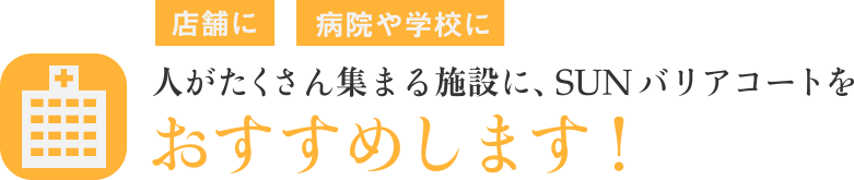 人がたくさん集まる施設に、SUNバリアコートをおすすめします！