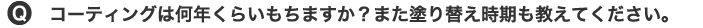 コーティングは何年くらいもちますか？また塗り替え時期も教えてください。